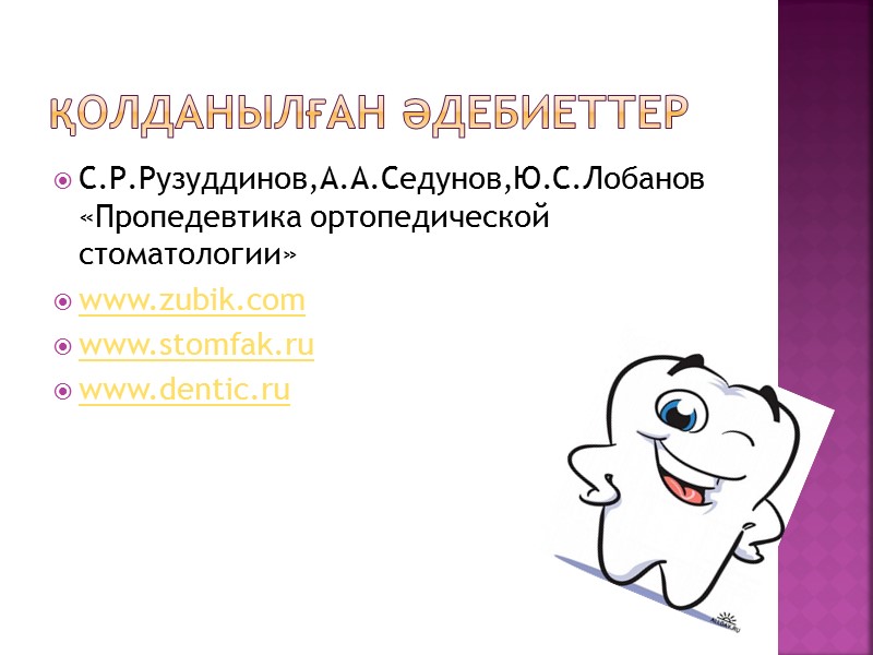 Қолданылған әдебиеттер С.Р.Рузуддинов,А.А.Седунов,Ю.С.Лобанов «Пропедевтика ортопедической стоматологии» www.zubik.com www.stomfak.ru www.dentic.ru